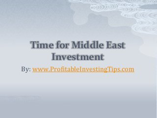 Time for Middle East
Investment
By: www.ProfitableInvestingTips.com
 