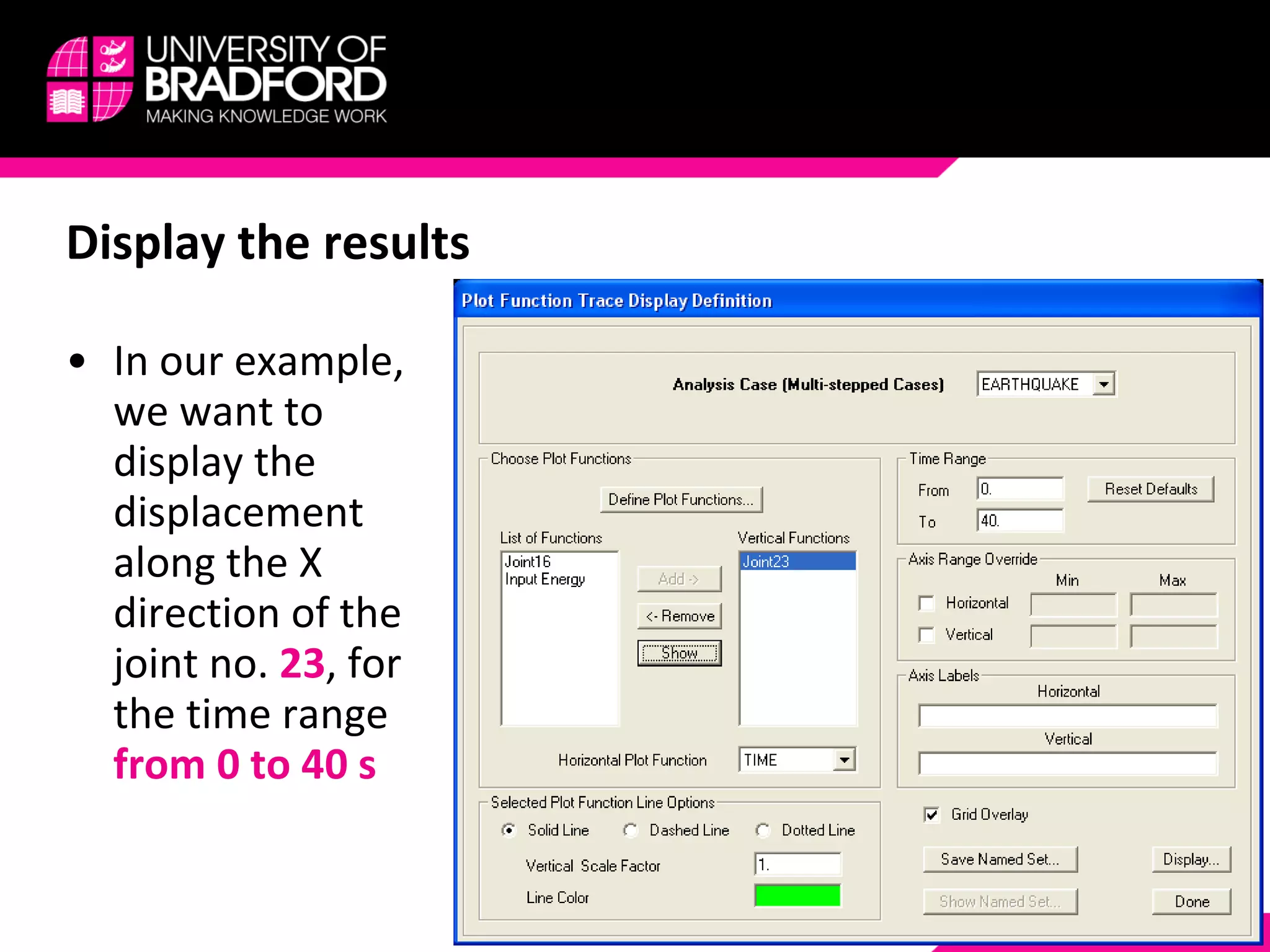 Display the results In our example, we want to display the displacement along the X direction of the joint no.  23 , for the time range  from 0 to 40 s 