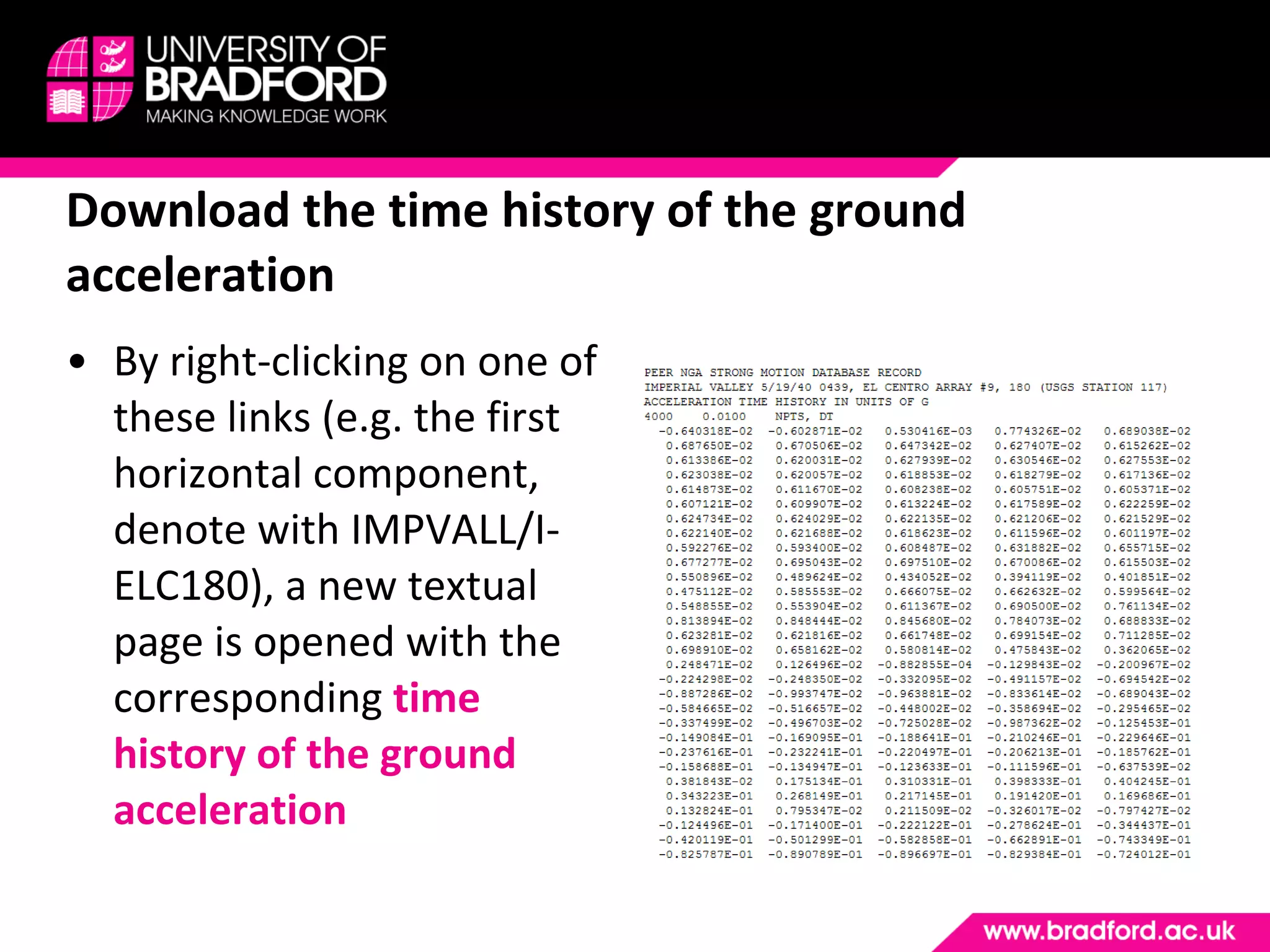 Download the time history of the ground acceleration By right-clicking on one of these links (e.g. the first horizontal component, denote with IMPVALL/I-ELC180), a new textual page is opened with the corresponding  time history of the ground acceleration 