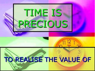 TIME IS PRECIOUS TO REALISE THE VALUE OF 