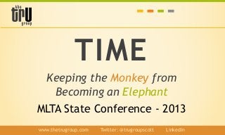 TIME
Keeping the Monkey from
Becoming an Elephant
MLTA State Conference - 2013
www.thetrugroup.com / Twitter: @trugroupscott / LinkedIn
 