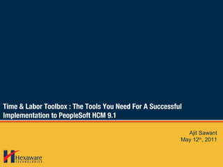 Time & Labor Toolbox : The Tools You Need For A Successful
Implementation to PeopleSoft HCM 9.1
Ajit Sawant
May 12th
, 2011
 