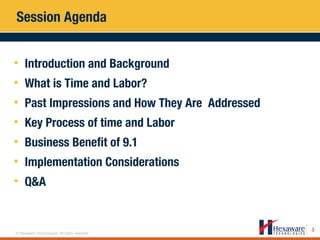 3
© Hexaware Technologies. All rights reserved.
Session Agenda
• Introduction and Background
• What is Time and Labor?
• Past Impressions and How They Are Addressed
• Key Process of time and Labor
• Business Benefit of 9.1
• Implementation Considerations
• Q&A
 