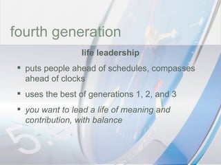 time fourth generation life leadership puts people ahead of schedules, compasses ahead of clocks uses the best of generations 1, 2, and 3 you want to lead a life of meaning and contribution, with balance 