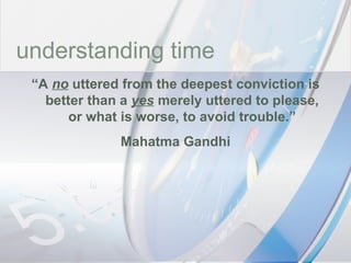 time understanding time “ A  no  uttered from the deepest conviction is better than a  yes  merely uttered to please, or what is worse, to avoid trouble.” Mahatma Gandhi 