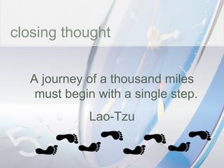 time closing thought A journey of a thousand miles must begin with a single step. Lao-Tzu 