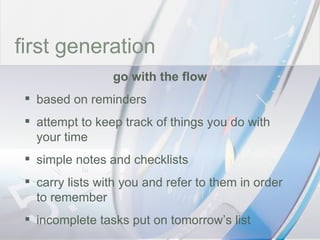 time first generation go with the flow based on reminders attempt to keep track of things you do with your time simple notes and checklists carry lists with you and refer to them in order to remember incomplete tasks put on tomorrow’s list 