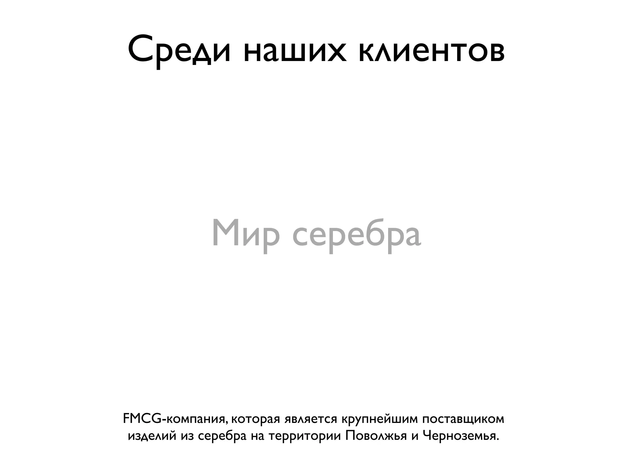 Среди наших клиентов



            Мир серебра



FMCG-компания, которая является крупнейшим поставщиком
 изделий из серебра на территории Поволжья и Черноземья.
 