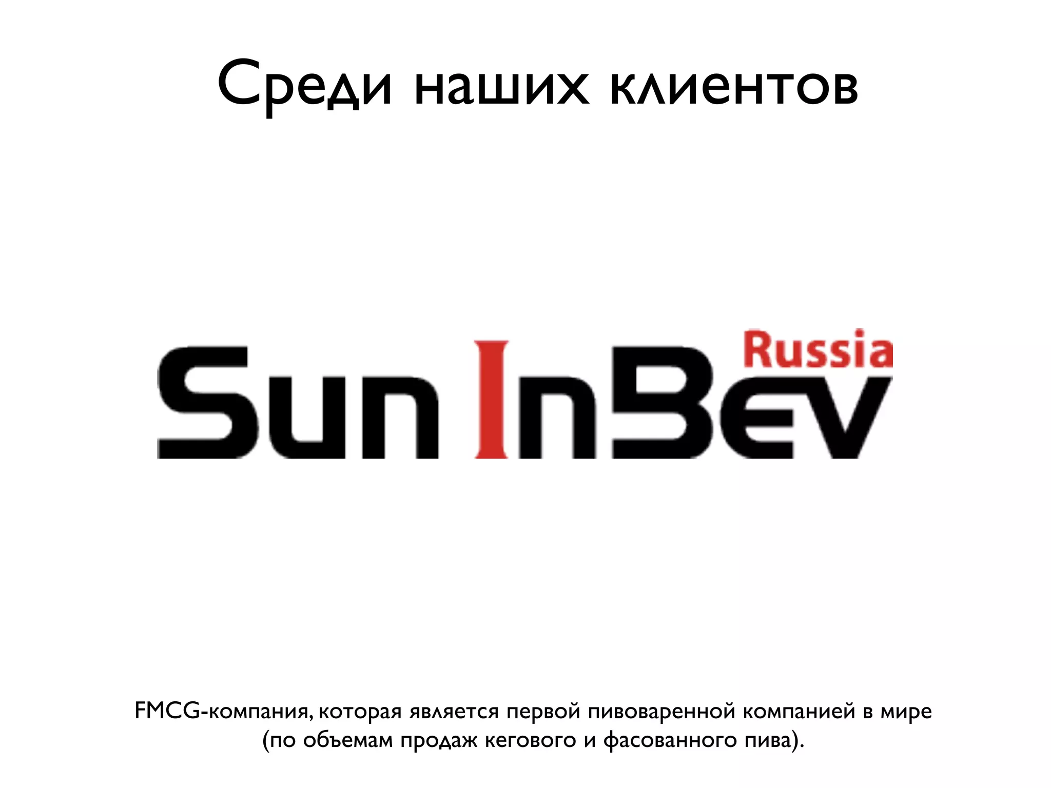 Среди наших клиентов




FMCG-компания, которая является первой пивоваренной компанией в мире
         (по объемам продаж кегового и фасованного пива).
 