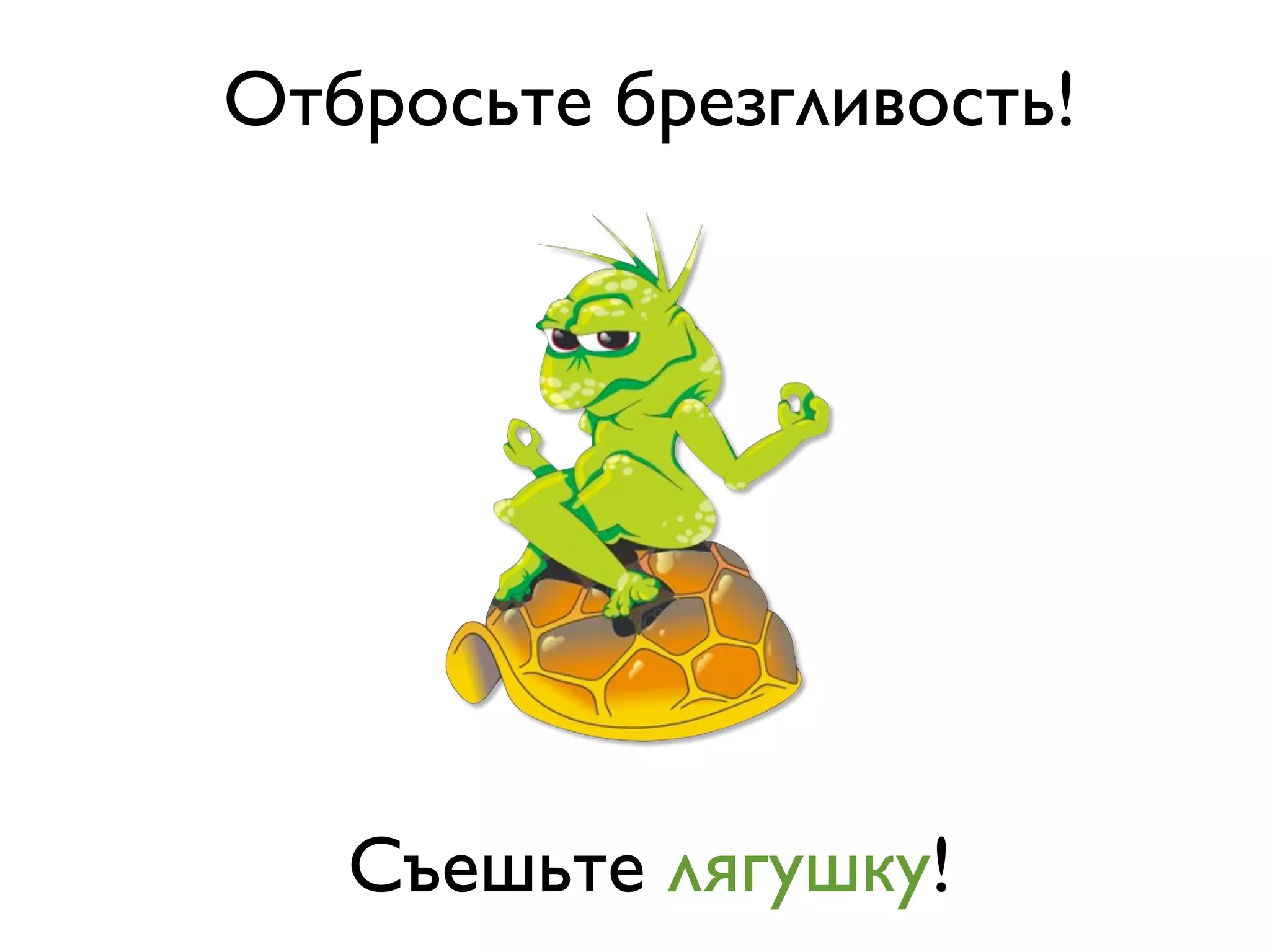 Отбросьте брезгливость!




   Съешьте лягушку!
 