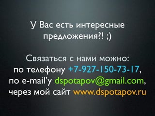 У Вас есть интересные
        предложения?! ;)

    Связаться с нами можно:
 по телефону +7-927-150-73-17,
по e-mail’у dspotapov@gmail.com,
через мой сайт www.dspotapov.ru
 
