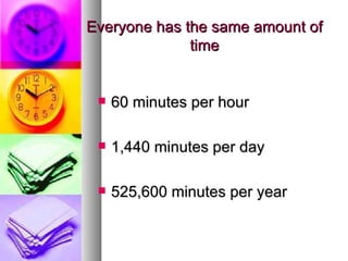 Everyone has the same amount of time <ul><li>60 minutes per hour </li></ul><ul><li>1,440 minutes per day </li></ul><ul><li...