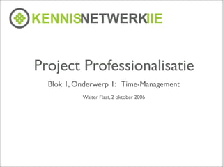 Project Professionalisatie
  Blok 1, Onderwerp 1: Time-Management
           Walter Flaat, 2 oktober 2006