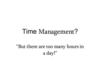 Time  Management ? “ But there are too many hours in a day!” 