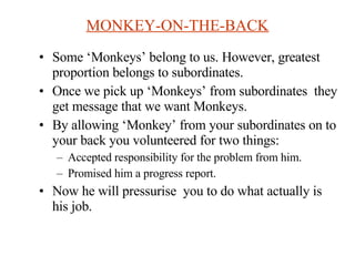 MONKEY-ON-THE-BACK <ul><li>Some ‘Monkeys’ belong to us. However, greatest proportion belongs to subordinates. </li></ul><u...