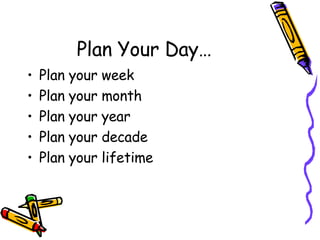 Plan Your Day… Plan your week Plan your month Plan your year Plan your decade Plan your lifetime 