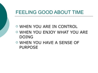 FEELING GOOD ABOUT TIME WHEN YOU ARE IN CONTROL WHEN YOU ENJOY WHAT YOU ARE DOING WHEN YOU HAVE A SENSE OF PURPOSE 