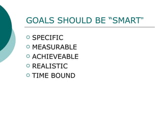 GOALS SHOULD BE “SMART ” SPECIFIC MEASURABLE  ACHIEVEABLE REALISTIC TIME BOUND 
