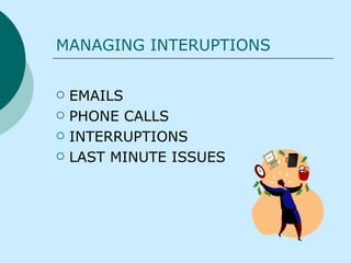 MANAGING INTERUPTIONS EMAILS PHONE CALLS INTERRUPTIONS  LAST MINUTE ISSUES  