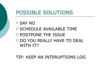 POSSIBLE SOLUTIONS SAY NO  SCHEDULE AVAILABLE TIME POSTPONE THE ISSUE DO YOU REALLY HAVE TO DEAL WITH IT? TIP: KEEP AN INTERUPTIONS LOG 