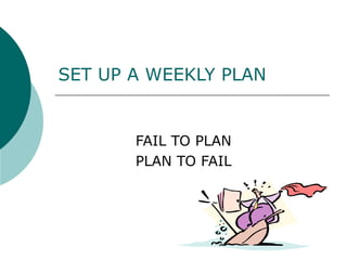SET UP A WEEKLY PLAN   FAIL TO PLAN PLAN TO FAIL 