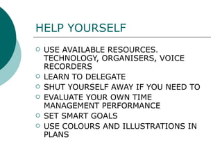 HELP YOURSELF USE AVAILABLE RESOURCES. TECHNOLOGY, ORGANISERS, VOICE RECORDERS LEARN TO DELEGATE SHUT YOURSELF AWAY IF YOU NEED TO EVALUATE YOUR OWN TIME MANAGEMENT PERFORMANCE SET SMART GOALS USE COLOURS AND ILLUSTRATIONS IN PLANS   