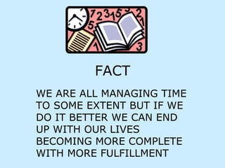 FACT WE ARE ALL MANAGING TIME TO SOME EXTENT BUT IF WE DO IT BETTER WE CAN END UP WITH OUR LIVES BECOMING MORE COMPLETE  WITH MORE FULFILLMENT 