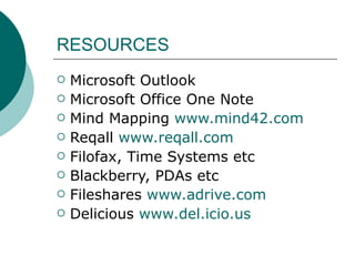 RESOURCES Microsoft Outlook Microsoft Office One Note Mind Mapping  www.mind42.com   Reqall  www.reqall.com   Filofax, Time Systems etc Blackberry, PDAs etc Fileshares  www.adrive.com   Delicious  www.del.icio.us 