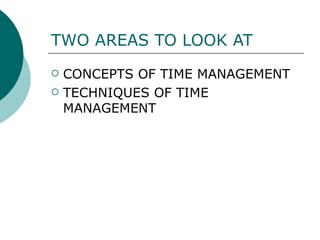 TWO AREAS TO LOOK AT CONCEPTS OF TIME MANAGEMENT TECHNIQUES OF TIME MANAGEMENT 