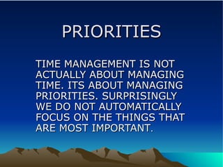 PRIORITIES TIME MANAGEMENT IS NOT ACTUALLY ABOUT MANAGING TIME. ITS ABOUT MANAGING PRIORITIES. SURPRISINGLY  WE DO NOT AUTOMATICALLY FOCUS ON THE THINGS THAT ARE MOST IMPORTANT . 