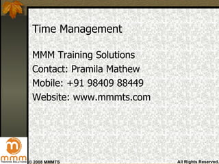 Time Management <ul><li>MMM Training Solutions </li></ul><ul><li>Contact: Pramila Mathew </li></ul><ul><li>Mobile: +91 984...