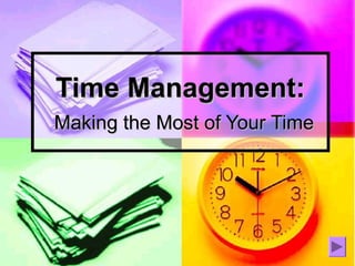 Time Management:
Making the Most of Your Time
 