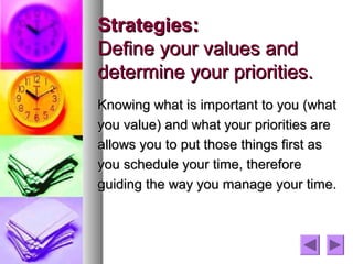 Strategies:
Define your values and
determine your priorities.
Knowing what is important to you (what
you value) and what y...