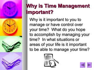Why is Time Management
Important?
 Why is it important to you to
 manage or have control over
 your time? What do you hope...