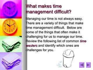 What makes time
management difficult?
Managing our time is not always easy.
There are a variety of things that make
time m...