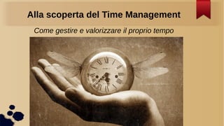 Alla scoperta del Time Management
Come gestire e valorizzare il proprio tempo

 