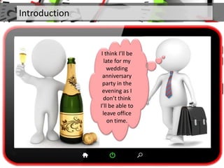 Introduction
I think I’ll be
late for my
wedding
anniversary
party in the
evening as I
don’t think
I’ll be able to
leave office
on time.
 