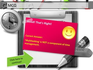 MCQ
Q. Which of the following is NOT a
component of time management?
 