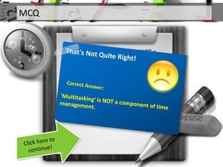 MCQ
Q. Which of the following is NOT a
component of time management?
 