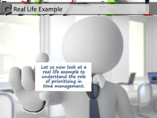 Let us now look at a
real life example to
understand the role
of prioritizing in
time management.
Real Life Example
 