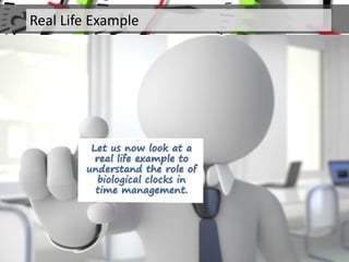 Let us now look at a
real life example to
understand the role of
biological clocks in
time management.
Real Life Example
 