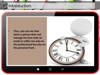 Introduction
• Thus, you can see that
when a person does not
manage his time well, he
tends to suffer not only on
the professional but also on
the personal front.
 