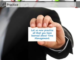 Practice
Let us now practice
all that you have
learned about Time
Management.
 