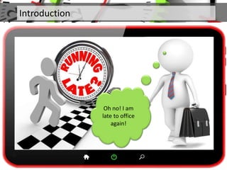 Introduction
Oh no! I am
late to office
again!
 