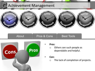 • Pros:
o Others see such people as
dependable and helpful.
• Con:
o The lack of completion of projects.
Achievement Management
About Pros & Cons Best Tools
 