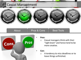 • Pros:
o Casual managers think with their
“right brain” and hence tend to be
more creative.
• Con:
o A tendency to miss deadlines or to
leave things unfinished.
Casual Management
About Pros & Cons Best Tools
 