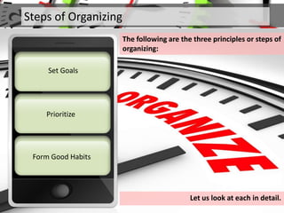 Steps of Organizing
The following are the three principles or steps of
organizing:
Prioritize
Set Goals
Form Good Habits
Let us look at each in detail.
 