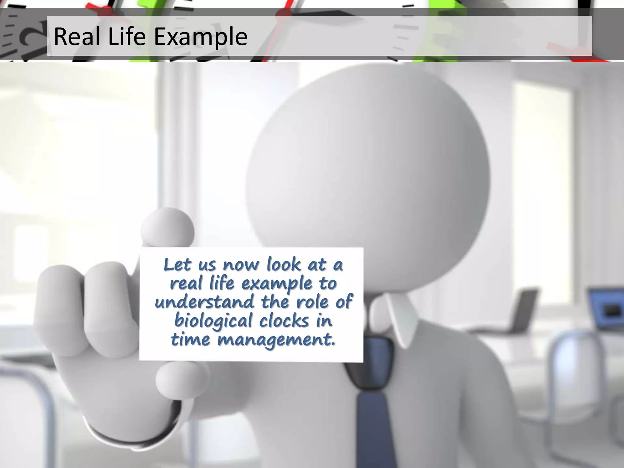 Let us now look at a
real life example to
understand the role of
biological clocks in
time management.
Real Life Example
 
