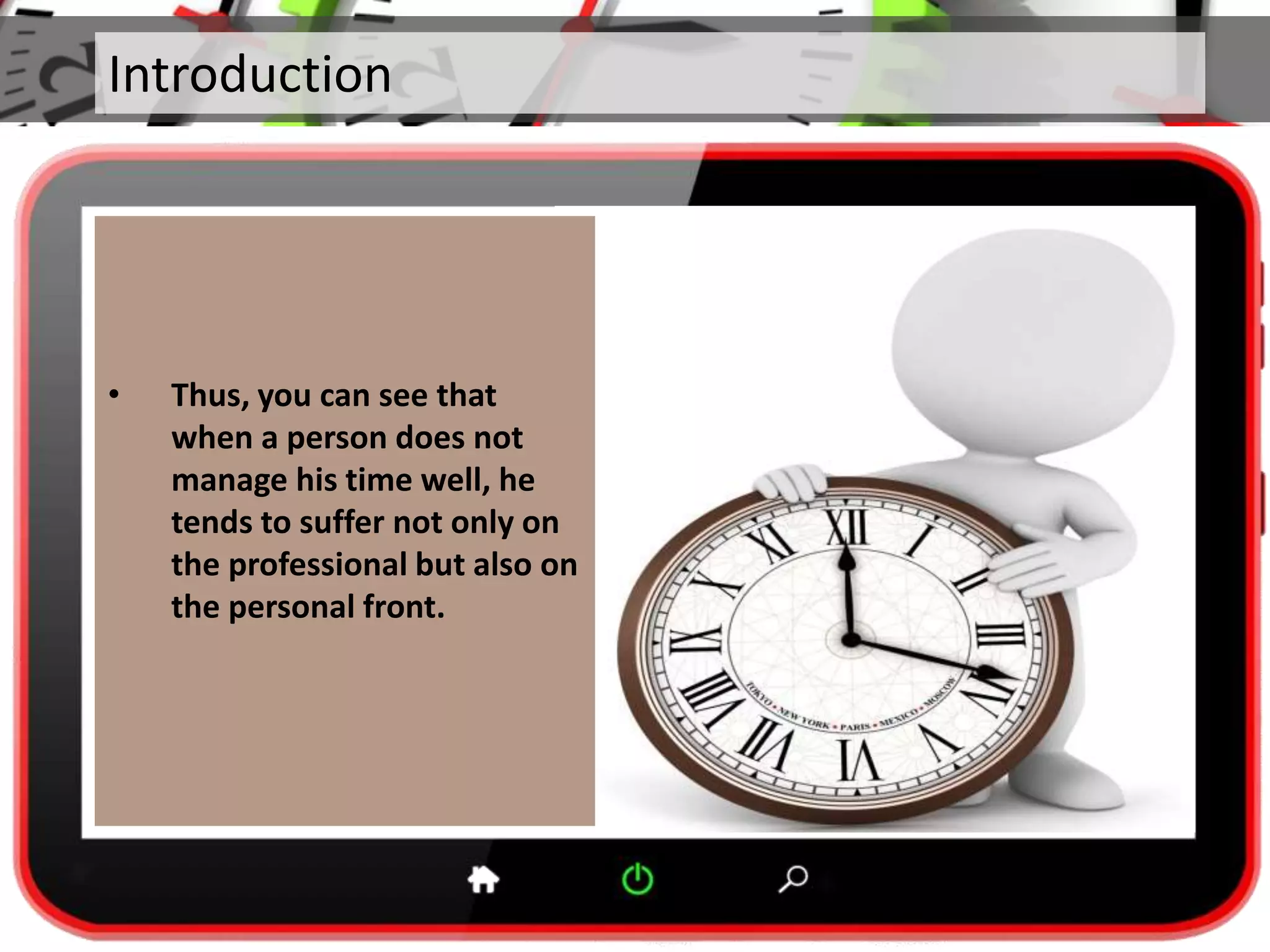 Introduction
• Thus, you can see that
when a person does not
manage his time well, he
tends to suffer not only on
the professional but also on
the personal front.
 