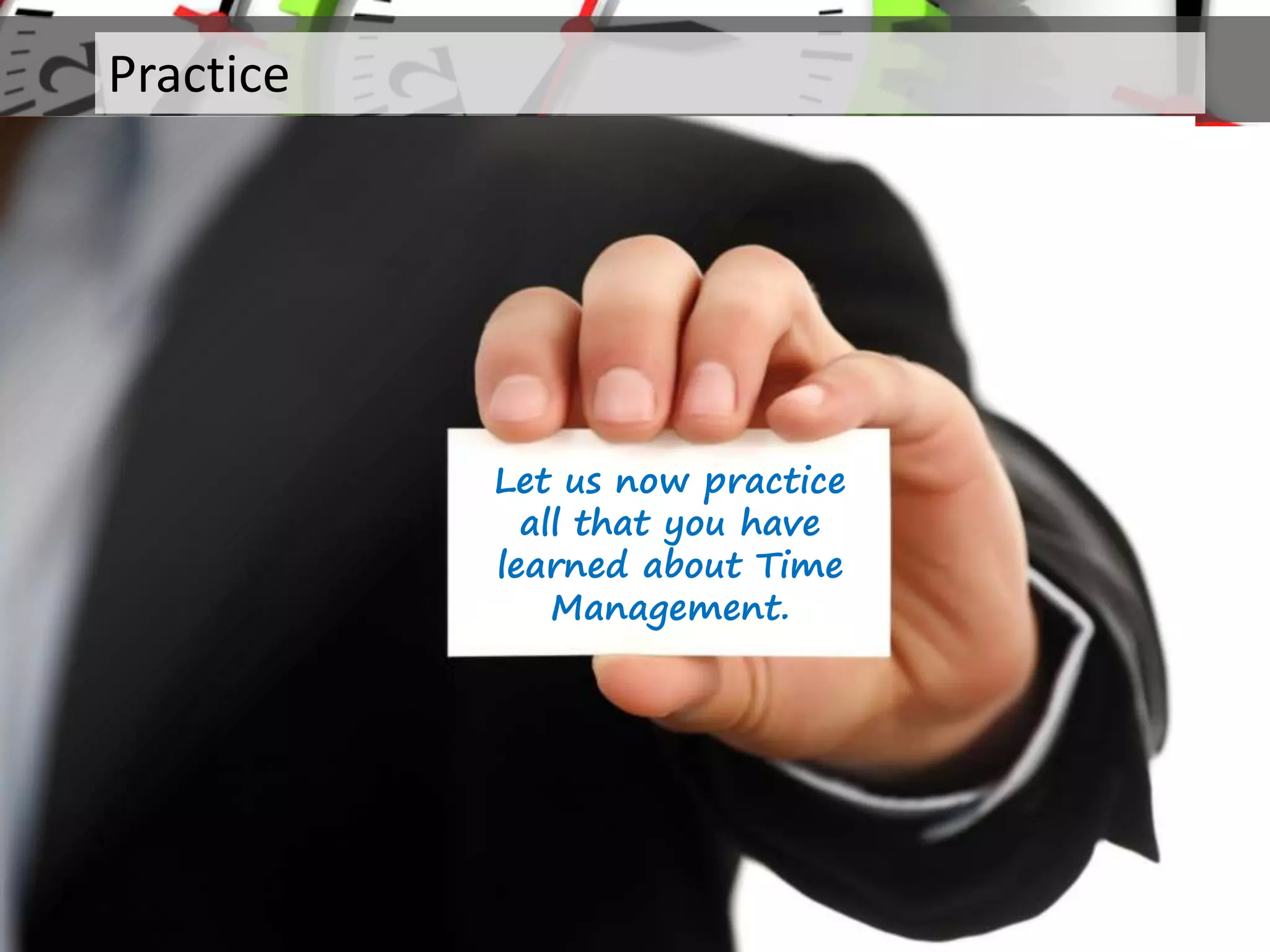 Practice
Let us now practice
all that you have
learned about Time
Management.
 